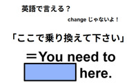 英語で「ここで乗り換えて下さい」は何て言う？ 画像