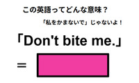 この英語ってどんな意味？「Don’t bite me.」 画像