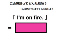この英語ってどんな意味？「I’m on fire.」 画像