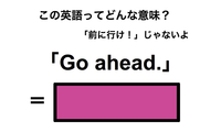 この英語ってどんな意味？「Go ahead.」 画像