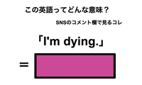 この英語ってどんな意味？「I’m dying.」 画像