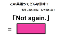 この英語ってどんな意味？「Not again.」 画像
