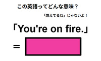 この英語ってどんな意味？「You’re on fire.」 画像