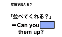 英語で「並べてくれる？」は何て言う？ 画像