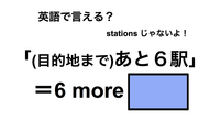 英語で「(目的地まで)あと６駅」は何て言う？ 画像