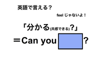 英語で「分かる(共感できる)？」は何て言う？ 画像