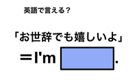 英語で「お世辞でも嬉しいよ」は何て言う？ 画像