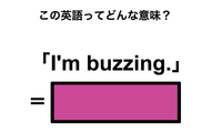 この英語ってどんな意味？「I’m buzzing.」 画像