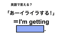 英語で「あーイライラする！」は何て言う？ 画像