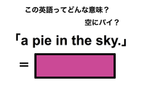 この英語ってどんな意味？「a pie in the sky.」 画像