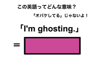 この英語ってどんな意味？「I’m ghosting.」 画像