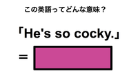 この英語ってどんな意味？「He’s so cocky.」 画像