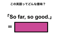 この英語ってどんな意味？「So far, so good.」 画像