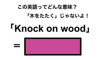 この英語ってどんな意味？「Knock on wood」 画像