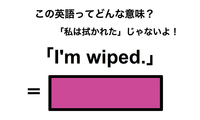 この英語ってどんな意味？「I’m wiped.」 画像