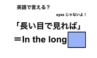 英語で「長い目で見れば」は何て言う？ 画像