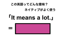 この英語ってどんな意味？「It means a lot.」 画像