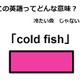 この英語ってどんな意味？「cold fish」 画像