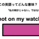 この英語ってどんな意味？「not on my watch」 画像