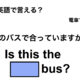 英語で「このバスで合っていますか？」は何て言う？ 画像