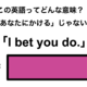 この英語ってどんな意味？「I bet you do.」 画像