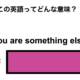 この英語ってどんな意味？「You are something else.」 画像